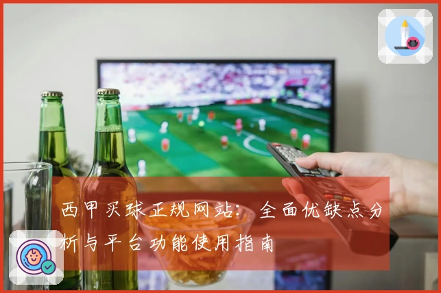 西甲买球正规网站：全面优缺点分析与平台功能使用指南