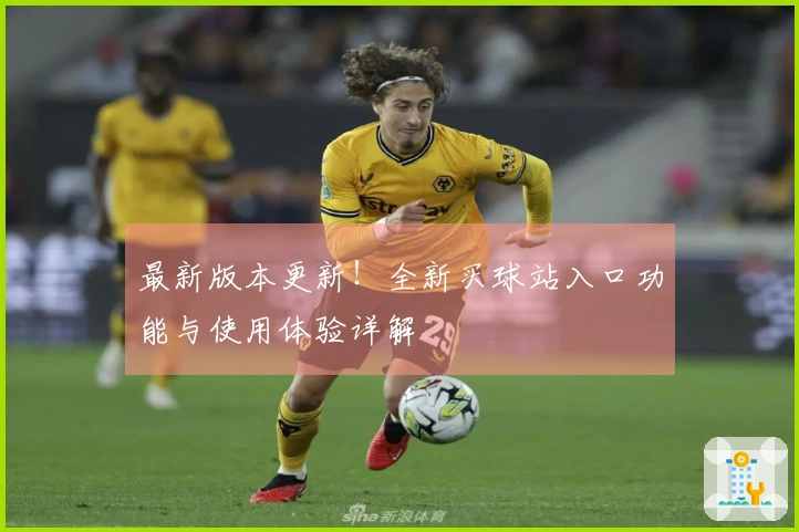最新版本更新！全新买球站入口功能与使用体验详解
