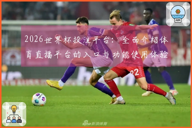 2026世界杯投注平台：全面介绍体育直播平台的入口与功能使用体验
