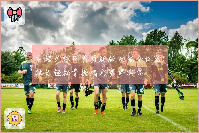 中超买球网首页新版功能全体验：助你轻松掌握精彩赛事实况
