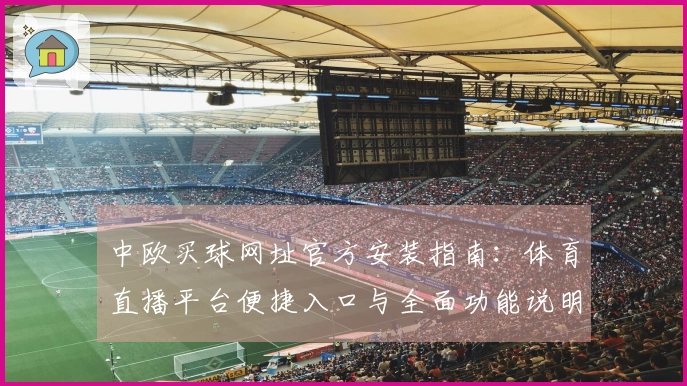 中欧买球网址官方安装指南：体育直播平台便捷入口与全面功能说明