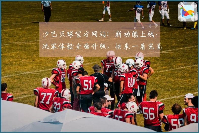 沙巴买球官方网站：新功能上线，玩家体验全面升级，快来一看究竟！