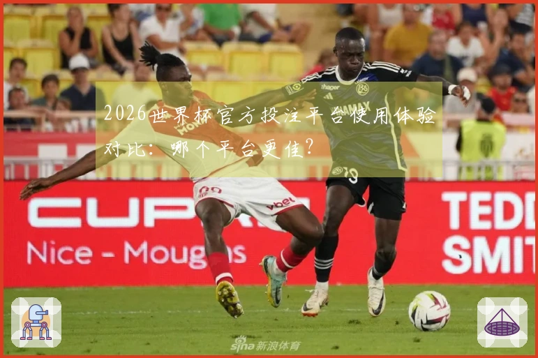 2026世界杯官方投注平台使用体验对比：哪个平台更佳？