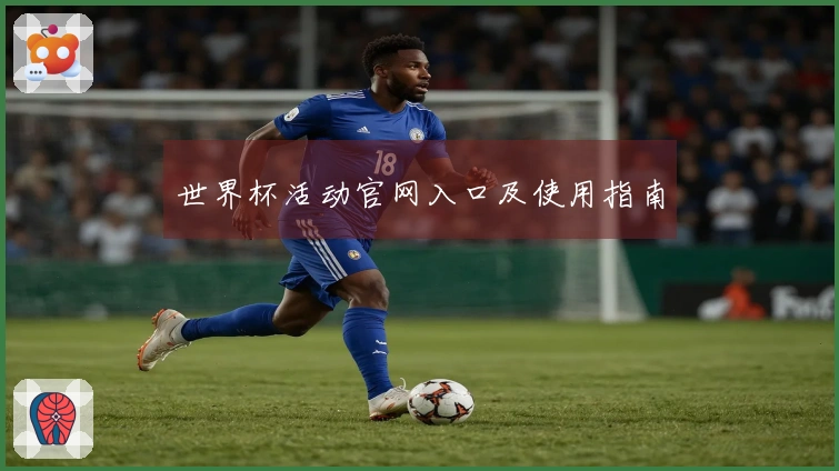 世界杯活动官网入口及使用指南