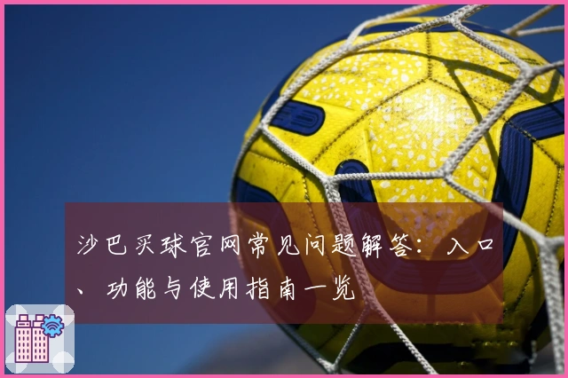 沙巴买球官网常见问题解答：入口、功能与使用指南一览