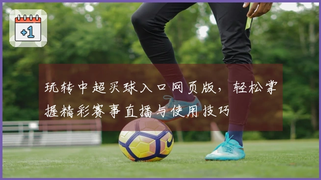 玩转中超买球入口网页版，轻松掌握精彩赛事直播与使用技巧