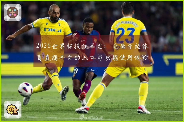 2026世界杯投注平台：全面介绍体育直播平台的入口与功能使用体验