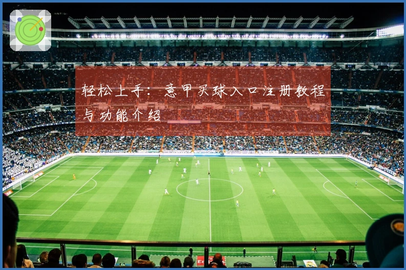 轻松上手：意甲买球入口注册教程与功能介绍