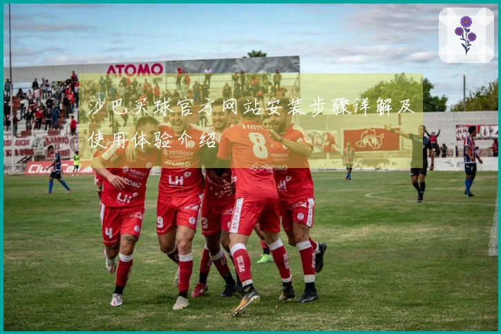 沙巴买球官方网站安装步骤详解及使用体验介绍
