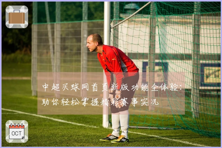 中超买球网首页新版功能全体验：助你轻松掌握精彩赛事实况