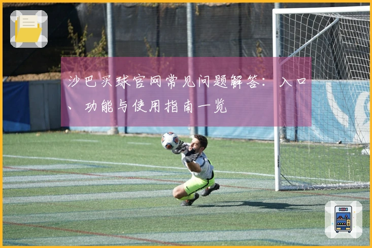 沙巴买球官网常见问题解答：入口、功能与使用指南一览