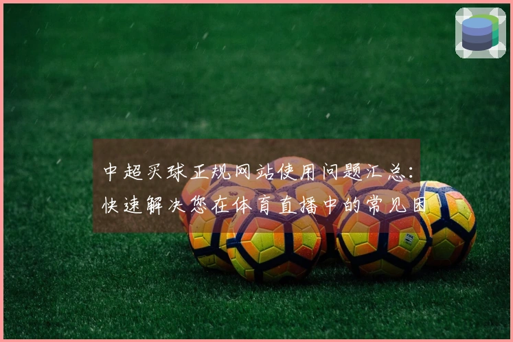 中超买球正规网站使用问题汇总：快速解决您在体育直播中的常见困扰