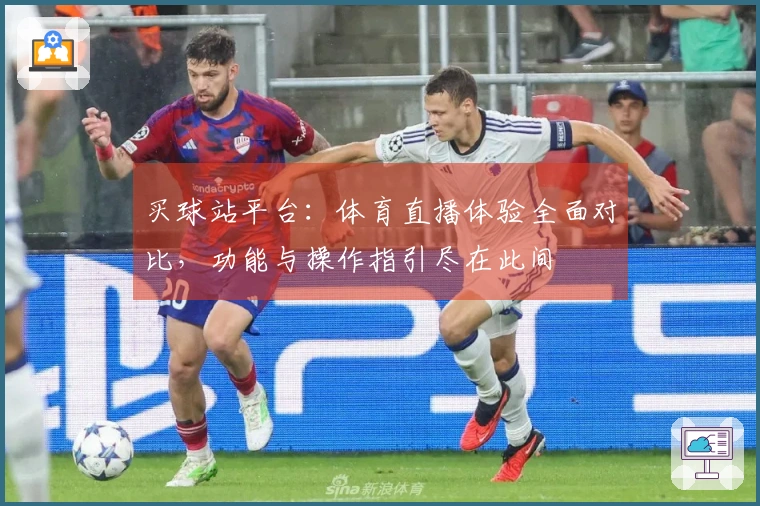 买球站平台:体育直播体验全面对比,功能与操作指引尽在此间