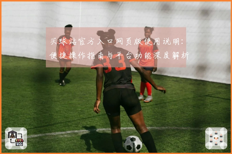 买球站官方入口网页版使用说明：便捷操作指南与平台功能深度解析