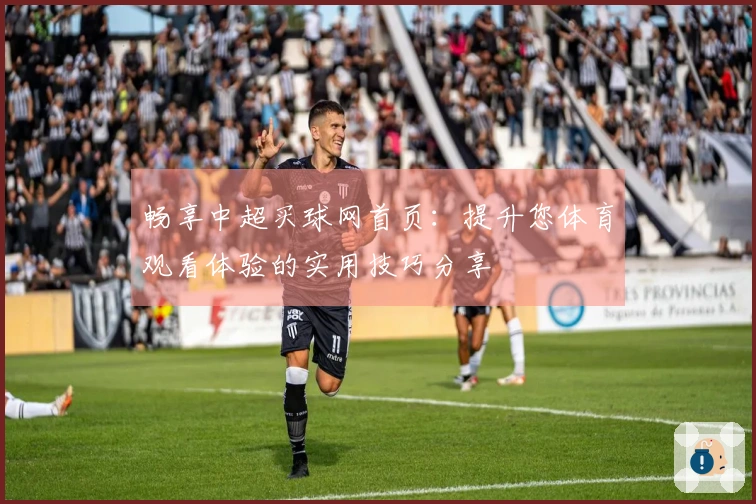 畅享中超买球网首页:提升您体育观看体验的实用技巧分享