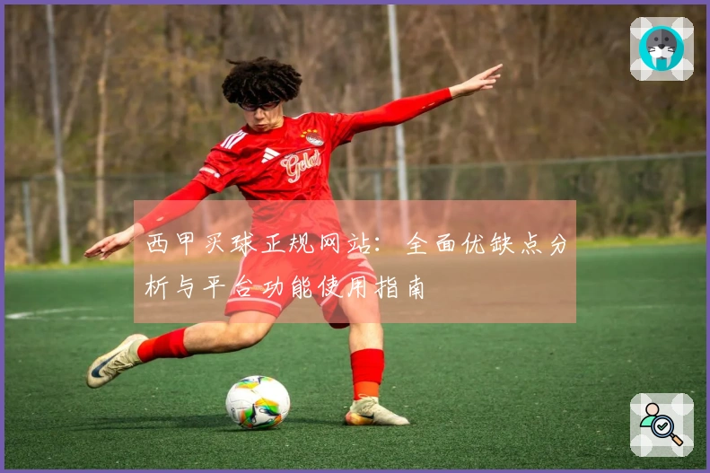 西甲买球正规网站：全面优缺点分析与平台功能使用指南