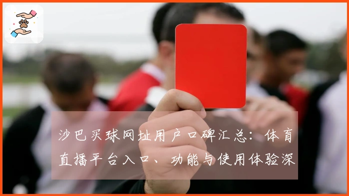 沙巴买球网址用户口碑汇总：体育直播平台入口、功能与使用体验深度评测