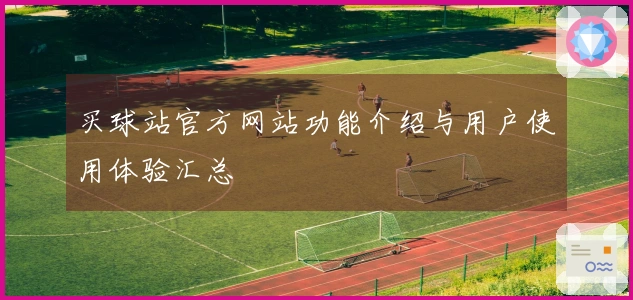 买球站官方网站功能介绍与用户使用体验汇总