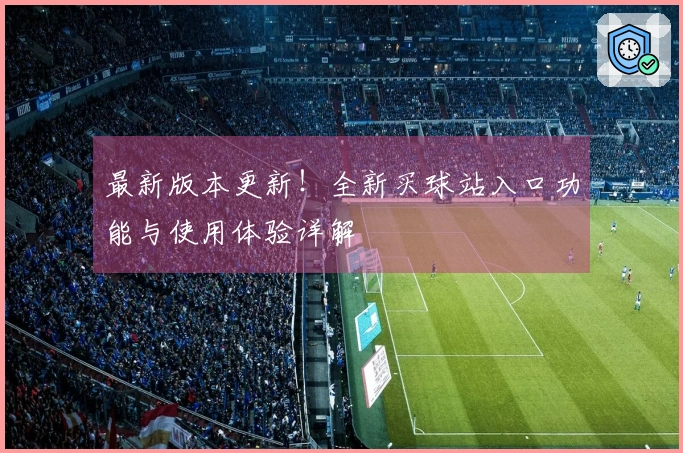 最新版本更新！全新买球站入口功能与使用体验详解