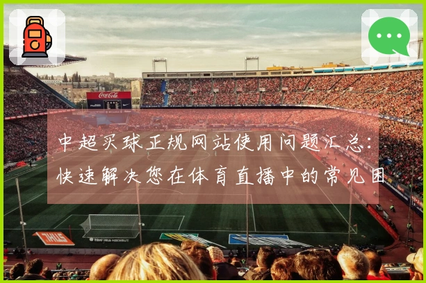 中超买球正规网站使用问题汇总：快速解决您在体育直播中的常见困扰