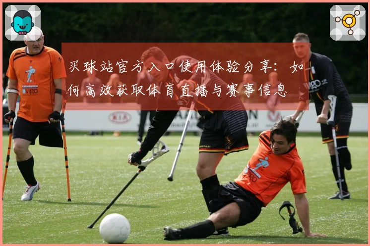 买球站官方入口使用体验分享：如何高效获取体育直播与赛事信息