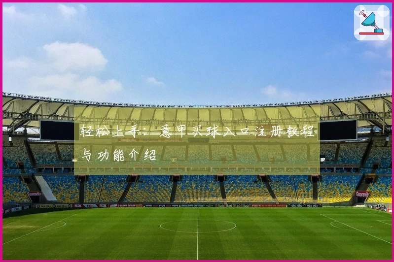 轻松上手：意甲买球入口注册教程与功能介绍